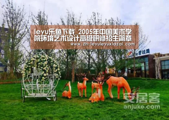 leyu乐鱼下载_2005年中国美术学院环境艺术设计高级研修招生简章(图1) leyu乐鱼下载