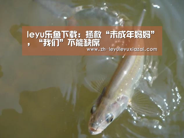 leyu乐鱼下载:拯救“未成年妈妈”,“我们”不能缺席
