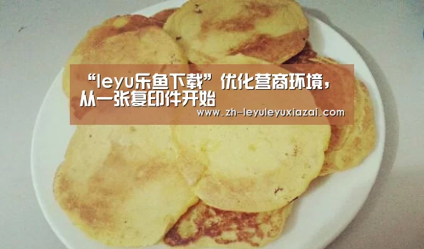 “leyu乐鱼下载”优化营商环境,从一张复印件开始(图2) leyu乐鱼下载
